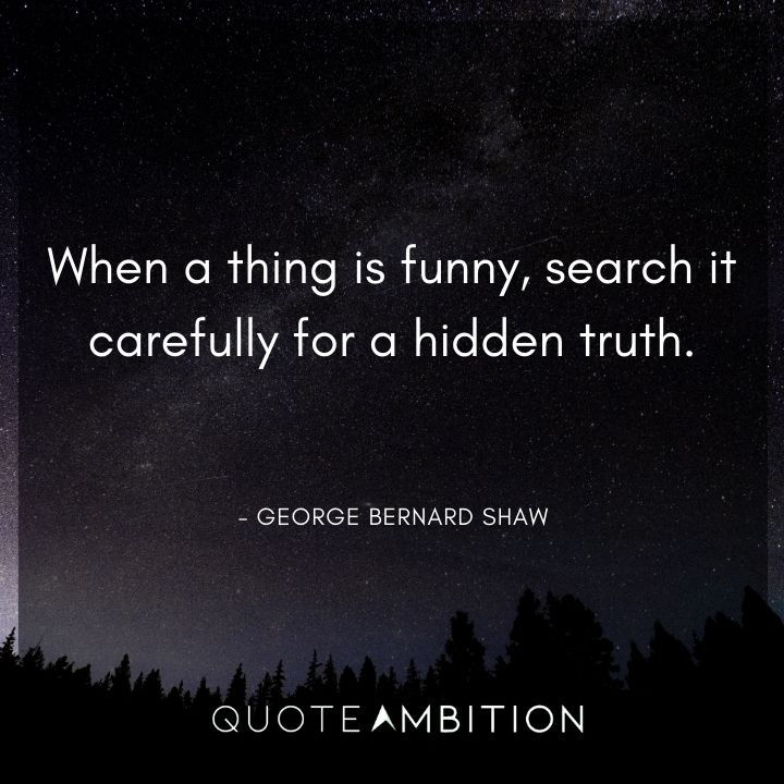 George Bernard Shaw Quote - When a thing is funny, search it carefully for a hidden truth.