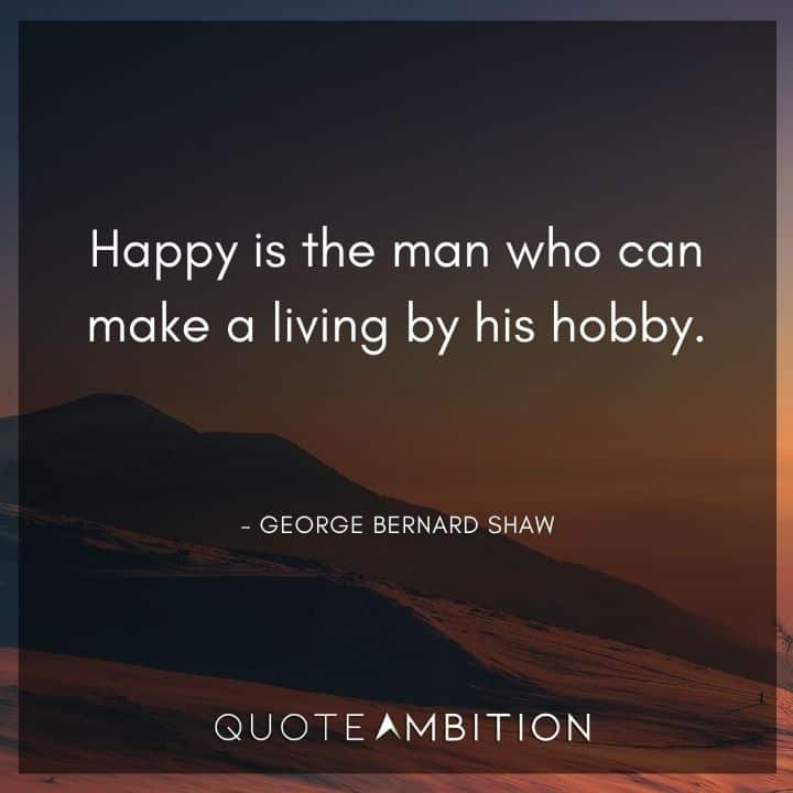 George Bernard Shaw Quote - Happy is the man who can make a living by his hobby.