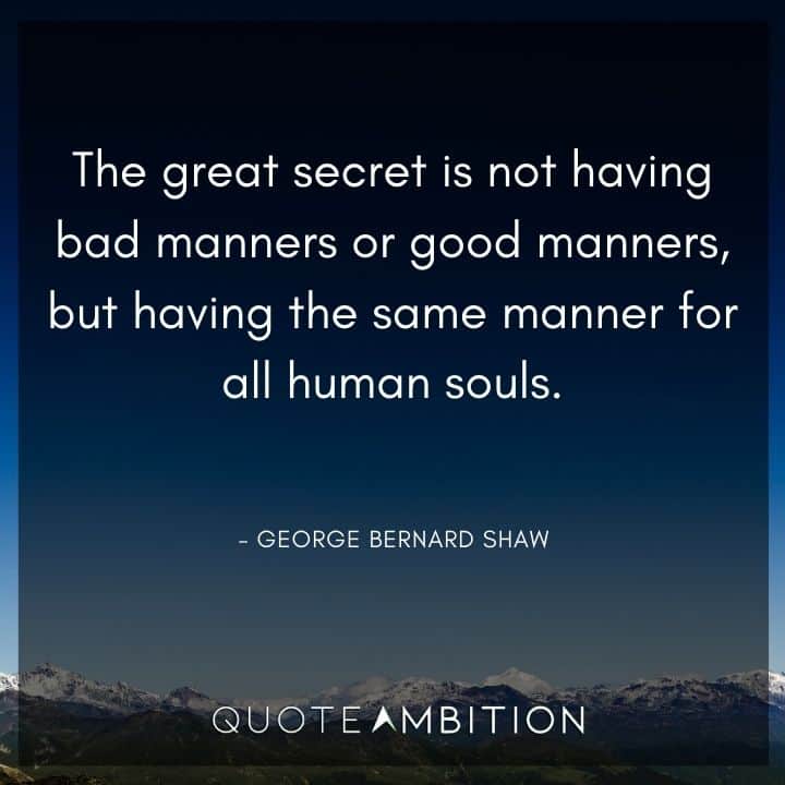 George Bernard Shaw Quote - The great secret is not having bad manners or good manners, but having the same manner for all human souls.