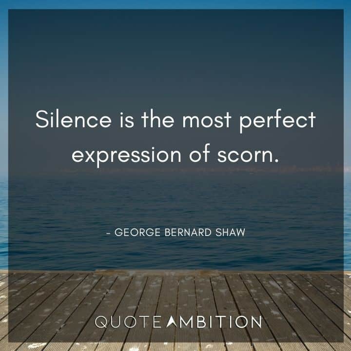George Bernard Shaw Quote - Silence is the most perfect expression of scorn.