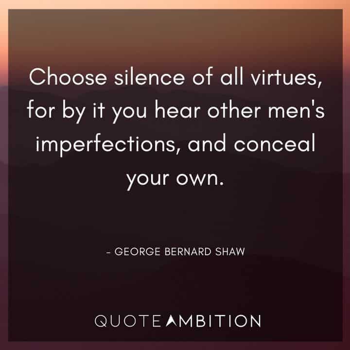 George Bernard Shaw Quote - Choose silence of all virtues, for by it you hear other men's imperfections, and conceal your own.