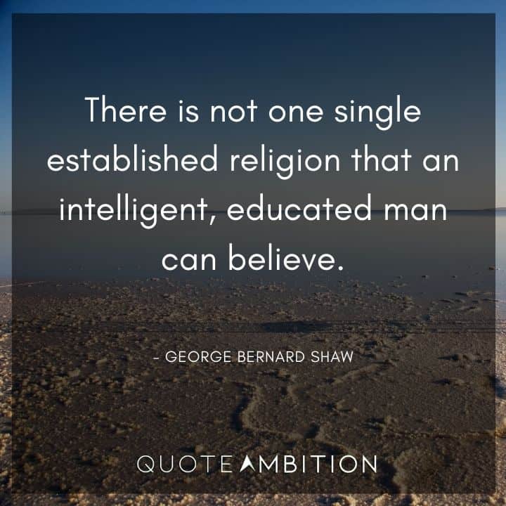 George Bernard Shaw Quote - There is not one single established religion that an intelligent, educated man can believe.