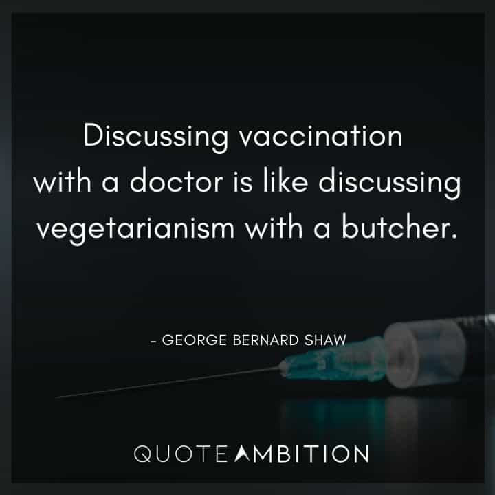 George Bernard Shaw Quote - Discussing vaccination with a doctor is like discussing vegetarianism with a butcher.