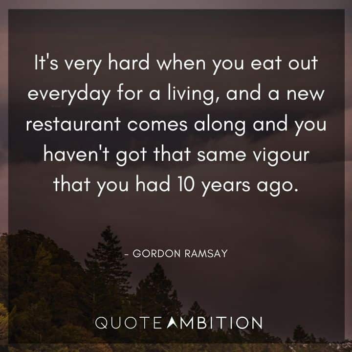 Gordon Ramsay Quote - It's very hard when you eat out everyday for a living.