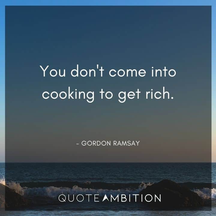Gordon Ramsay Quote - You don't come into cooking to get rich.
