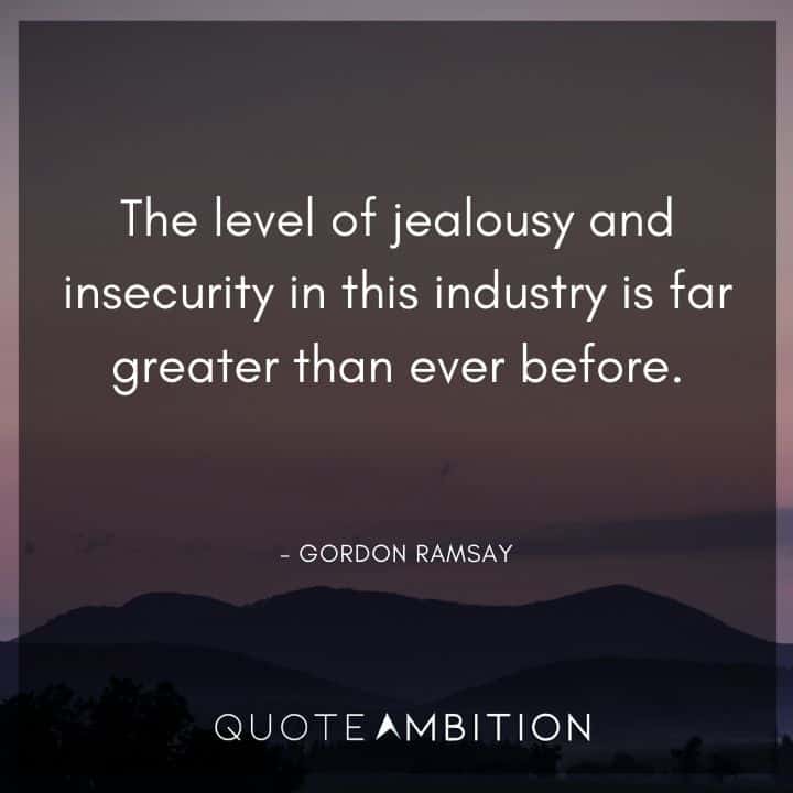 Gordon Ramsay Quote - The level of jealousy and insecurity in this industry is far greater than ever before.