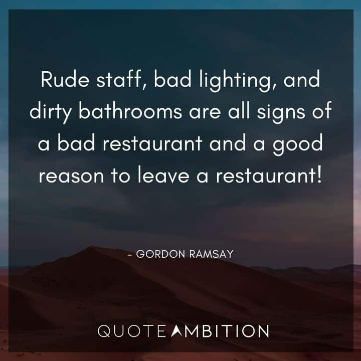 Gordon Ramsay Quote - Rude staff, bad lighting, and dirty bathrooms are all signs of a bad restaurant and a good reason to leave a restaurant!