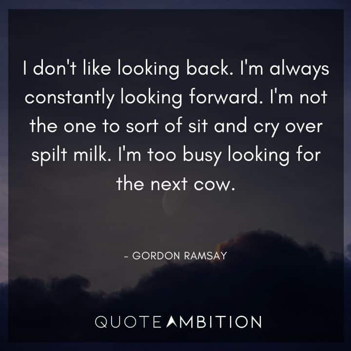 Gordon Ramsay Quote - I don't like looking back. I'm always constantly looking forward. 