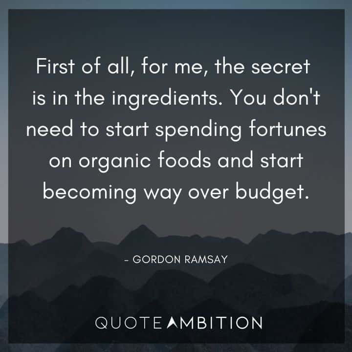 Gordon Ramsay Quote - You don't need to start spending fortunes on organic foods and start becoming way over budget.