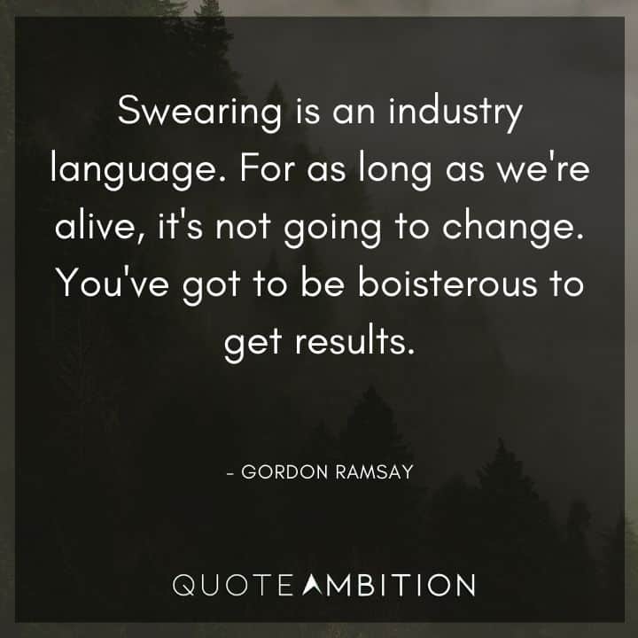 Gordon Ramsay Quote - Swearing is an industry language. For as long as we're alive, it's not going to change. 