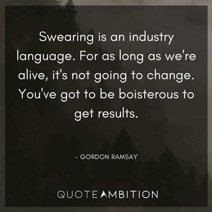 Gordon Ramsay Quote - Swearing is an industry language. For as long as we're alive, it's not going to change.
