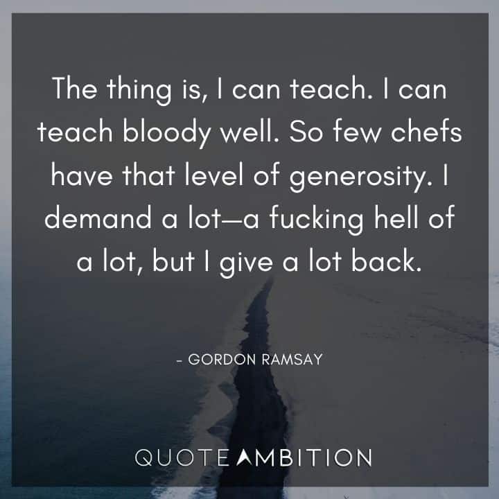 Gordon Ramsay Quote - The thing is, I can teach. I can teach bloody well.