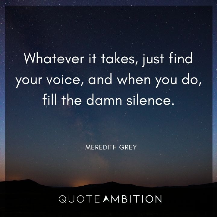 Grey's Anatomy Quote - Whatever it takes, just find your voice, and when you do, fill the damn silence.