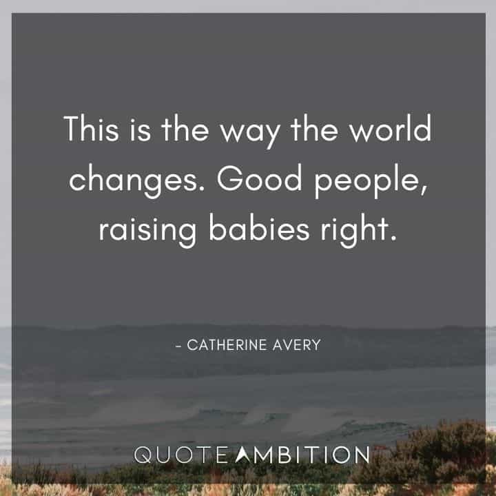 Grey's Anatomy Quote - This is the way the world changes. Good people, raising babies right.