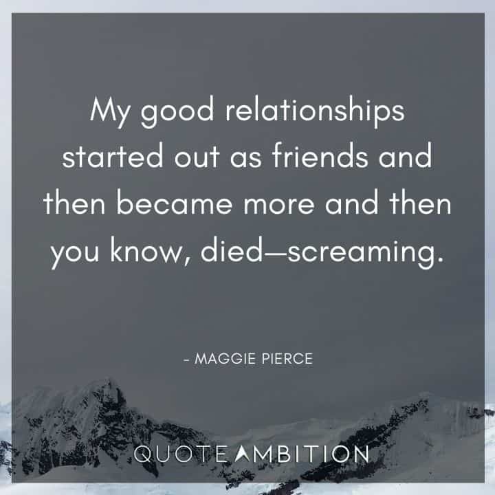 Grey's Anatomy Quote - My good relationships started out as friends and then became more and then you know, died - screaming.