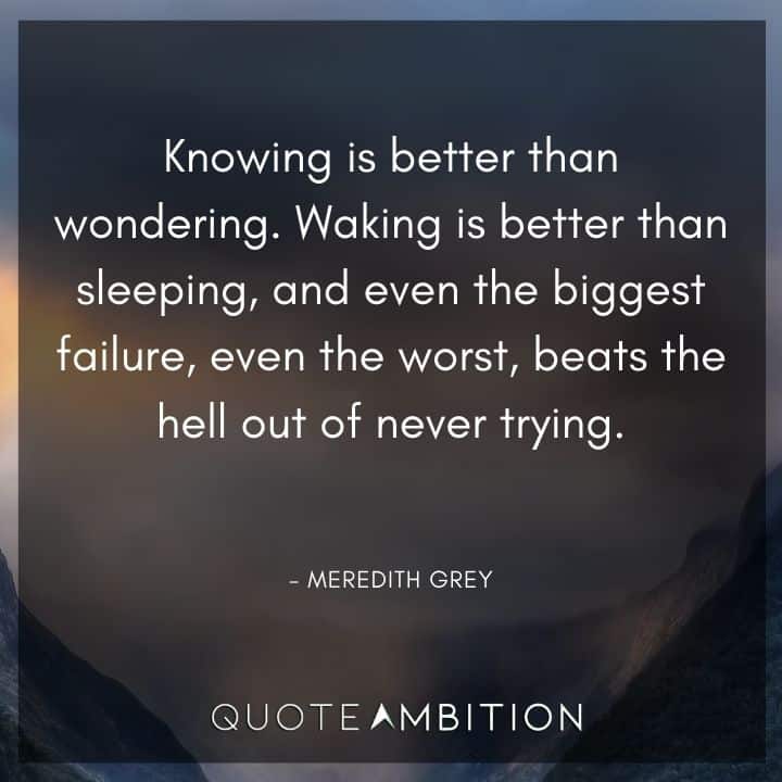 Grey's Anatomy Quote - Knowing is better than wondering. Waking is better than sleeping.