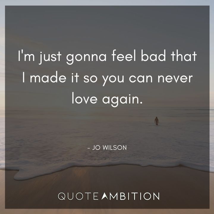 Grey's Anatomy Quote - I'm just gonna feel bad that I made it so you can never love again.