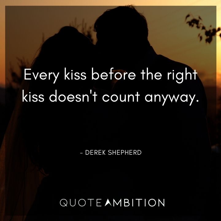 Grey's Anatomy Quote - Every kiss before the right kiss doesn't count anyway.