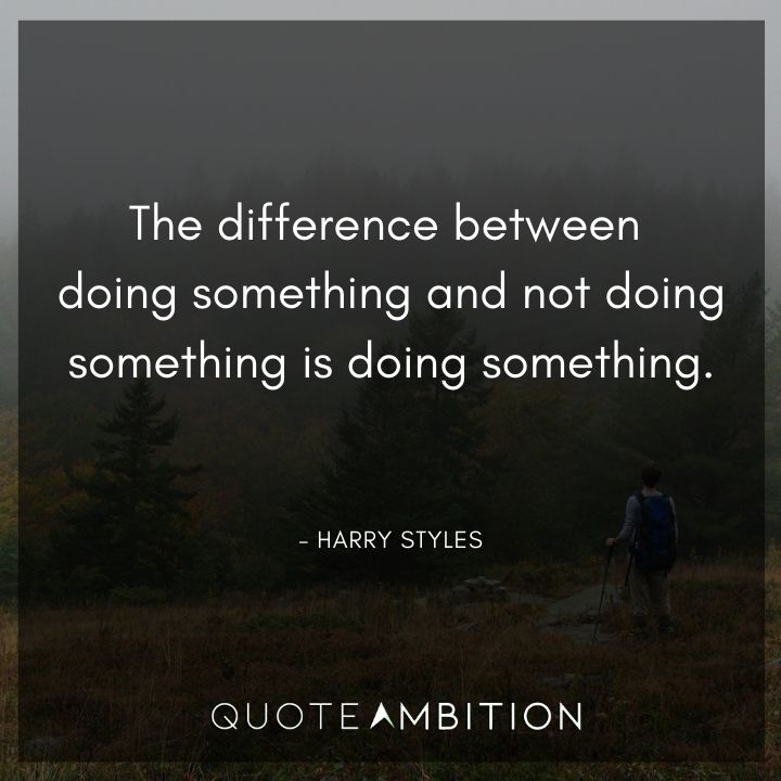 Harry Styles Quote - The difference between doing something and not doing something is doing something.