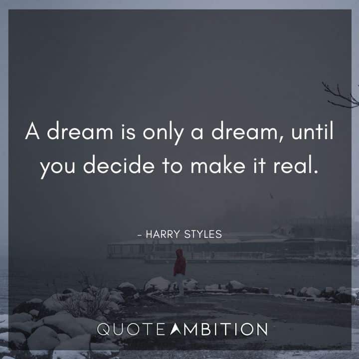 Harry Styles Quote - A dream is only a dream, until you decide to make it real.