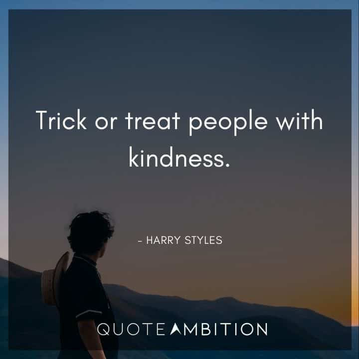 Harry Styles Quote - Trick or treat people with kindness.