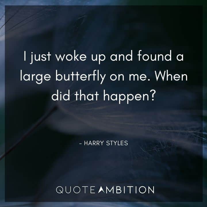 Harry Styles Quote - I just woke up and found a large butterfly on me. When did that happen?