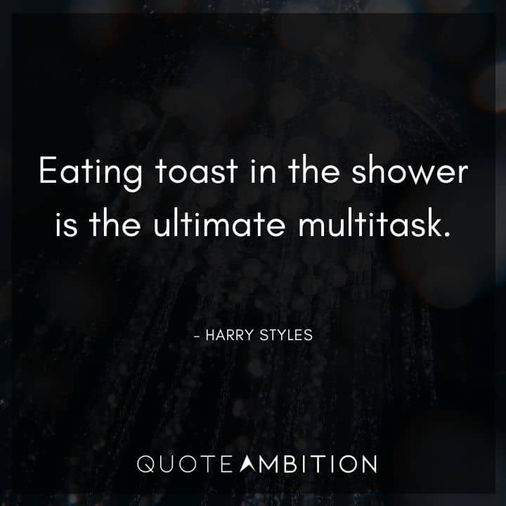 Harry Styles Quote - Eating toast in the shower is the ultimate multitask.