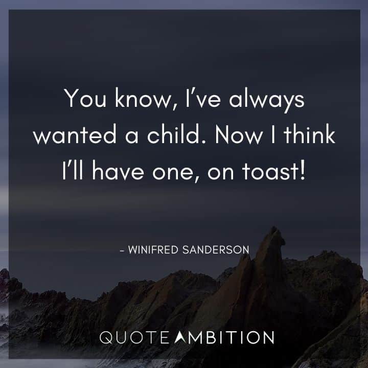 Hocus Pocus Quote - I've always wanted a child. Now I think I'll have one, on toast!