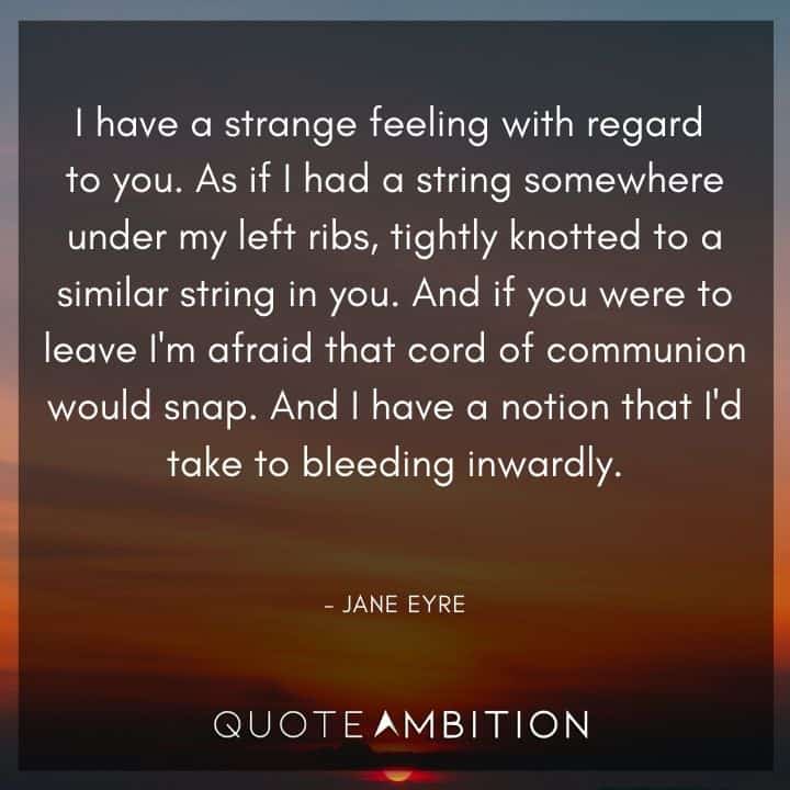 Jane Eyre Quote - And if you were to leave I'm afraid that cord of communion would snap. And I have a notion that I'd take to bleeding inwardly.