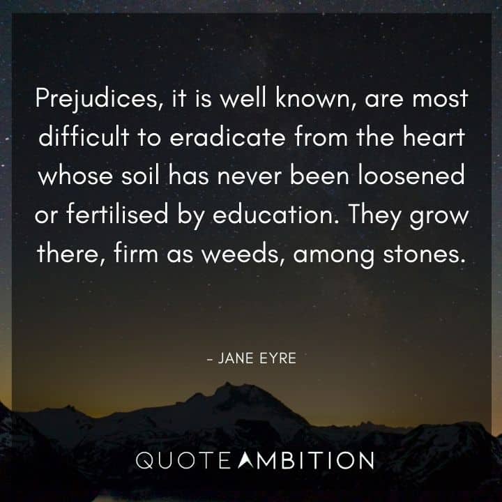 Jane Eyre Quote - Prejudices, it is well known, are most difficult to eradicate from the heart whose soil has never been loosened or fertilised by education.