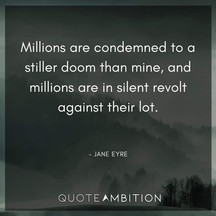 Jane Eyre Quote - Millions are condemned to a stiller doom than mine, and millions are in silent revolt against their lot.