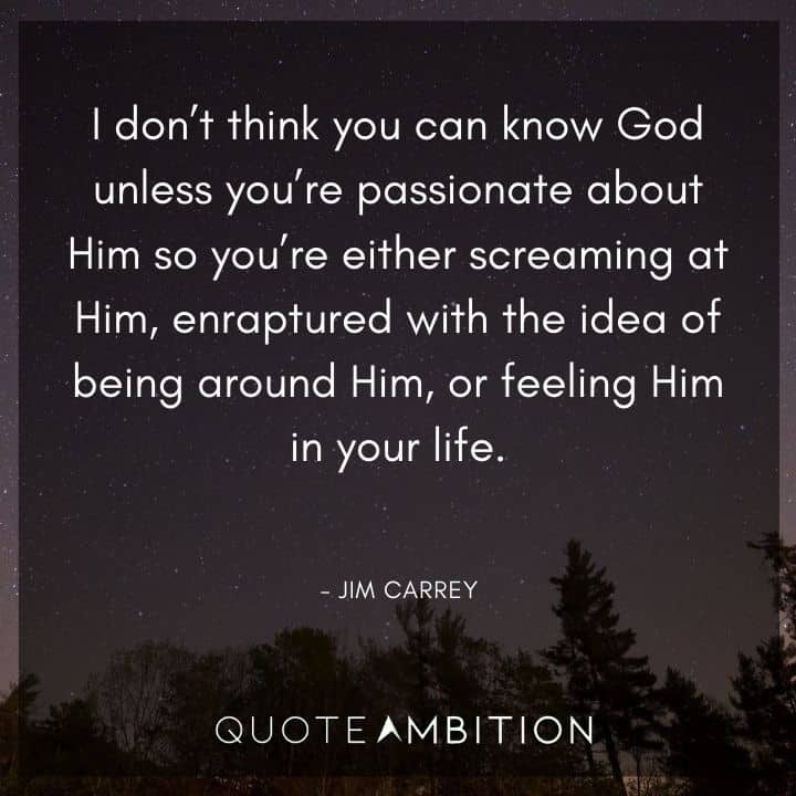 Jim Carrey Quotes - I don't think you can know God unless you're passionate about Him so you're either screaming at Him.
