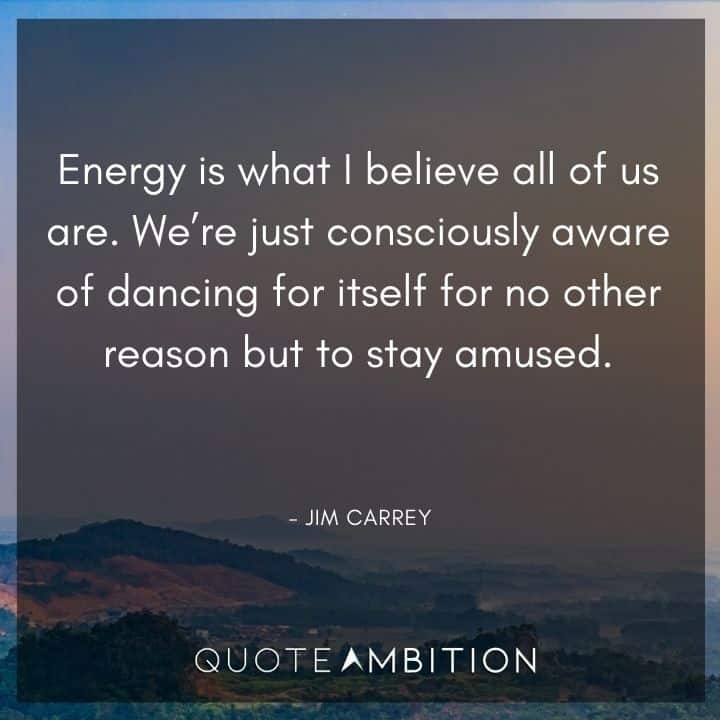 Jim Carrey Quote - Energy is what I believe all of us are. 