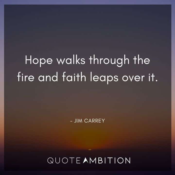 Jim Carrey Quote - Hope walks through the fire and faith leaps over it.