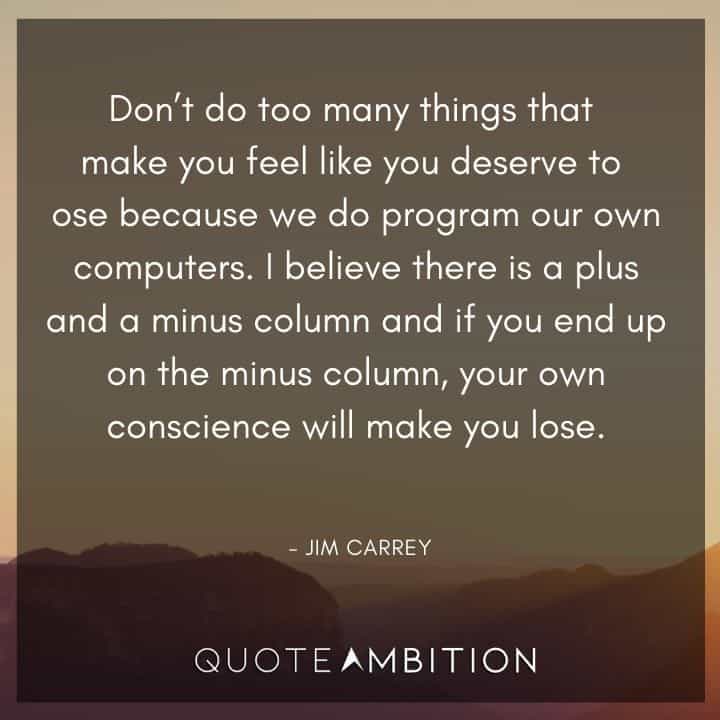 Jim Carrey Quote - I believe there is a plus and a minus column and if you end up on the minus column, your own conscience will make you lose.