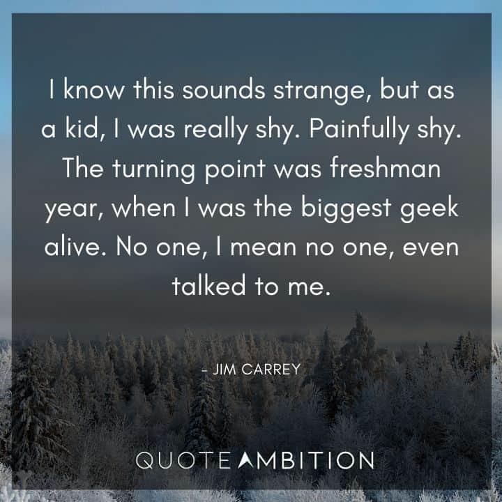 Jim Carrey Quote - I know this sounds strange, but as a kid, I was really shy. Painfully shy. 