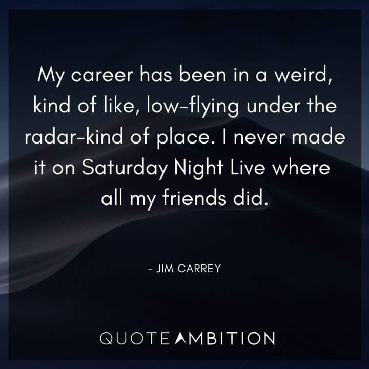 Jim Carrey Quote - I never made it on Saturday Night Live where all my friends did.