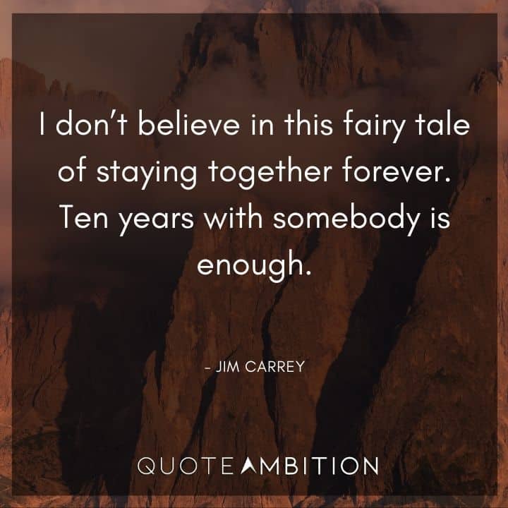 Jim Carrey Quote - I don't believe in this fairy tale of staying together forever. Ten years with somebody is enough.