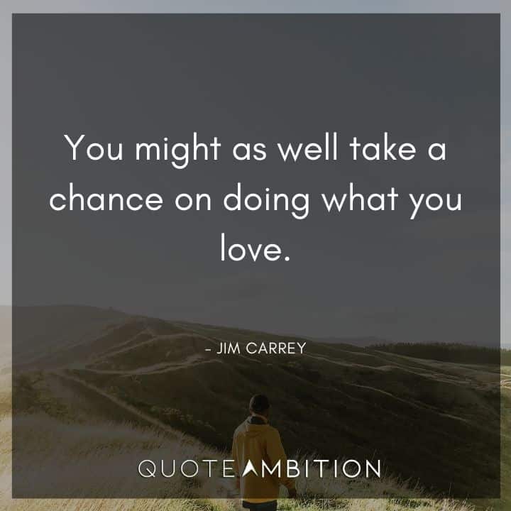 Jim Carrey Quote - You might as well take a chance on doing what you love.