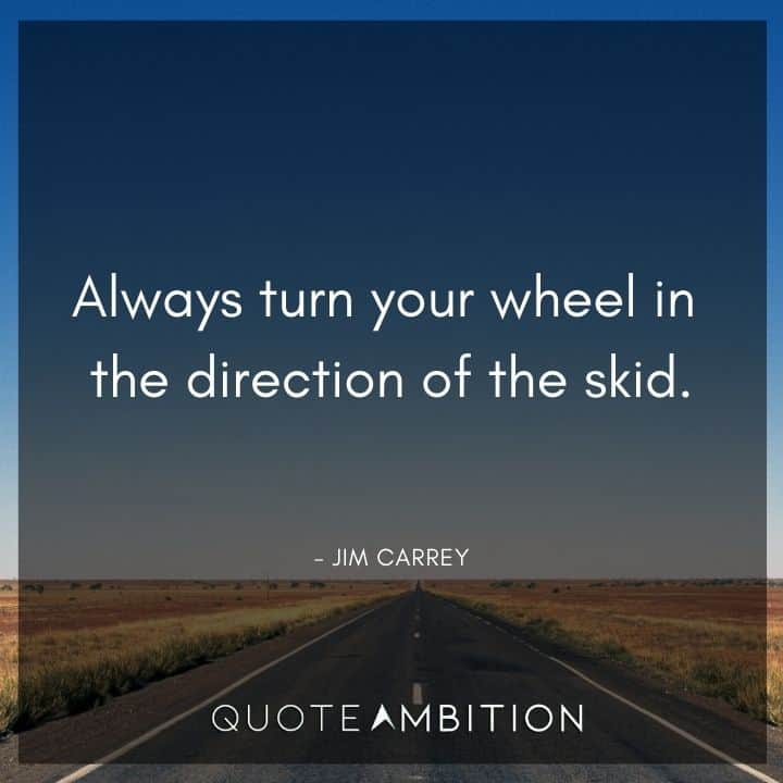 Jim Carrey Quote - Always turn your wheel in the direction of the skid.