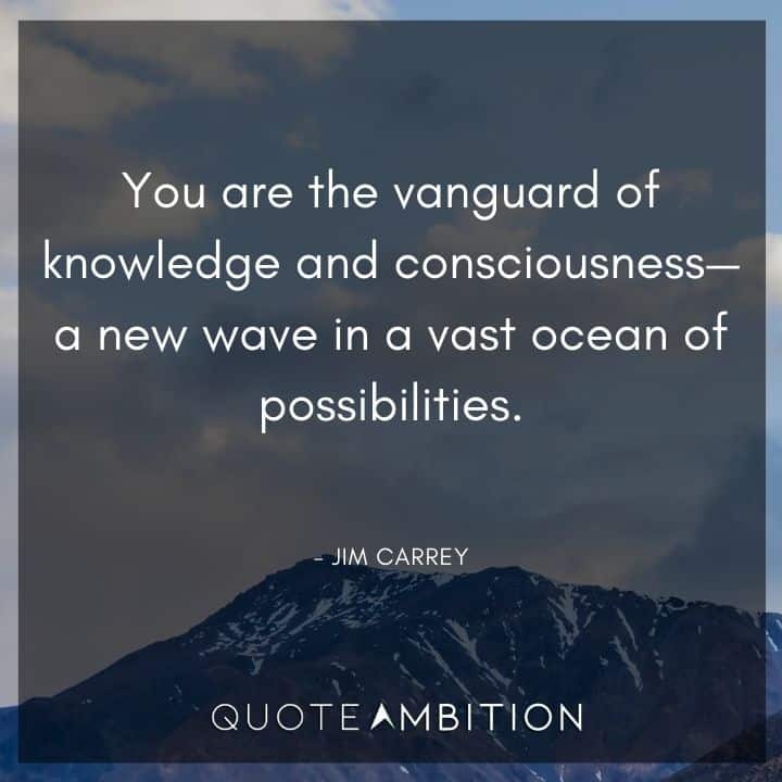 Jim Carrey Quote - You are the vanguard of knowledge and consciousness.