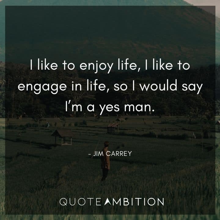 Jim Carrey Quote - I like to enjoy life, I like to engage in life, so I would say I'm a yes man.