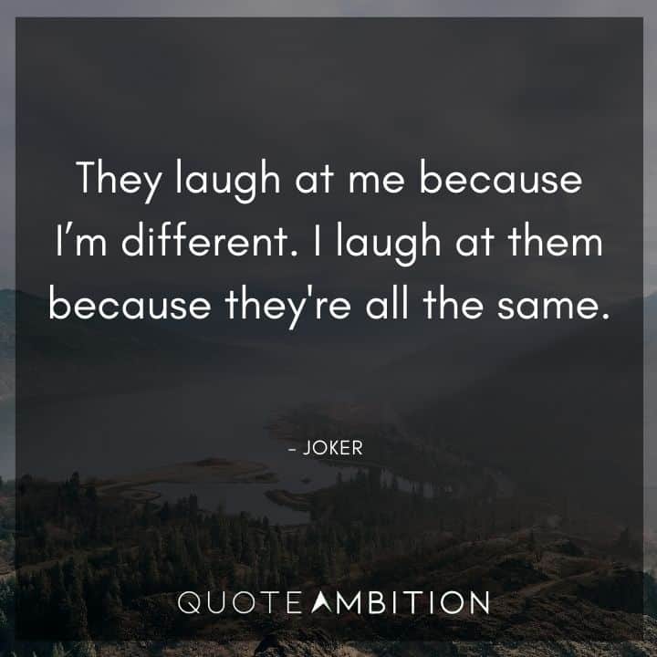 Joker Quote - They laugh at me because I'm different. I laugh at them because they're all the same.