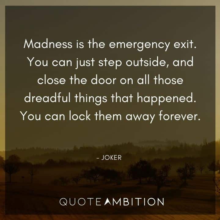 Joker Quote - Madness is the emergency exit. You can just step outside, and close the door on all those dreadful things that happened.