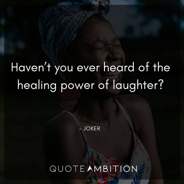 Joker Quote - Haven't you ever heard of the healing power of laughter?