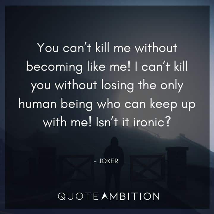 Joker Quote - I can't kill you without losing the only human being who can keep up with me! Isn't it ironic?