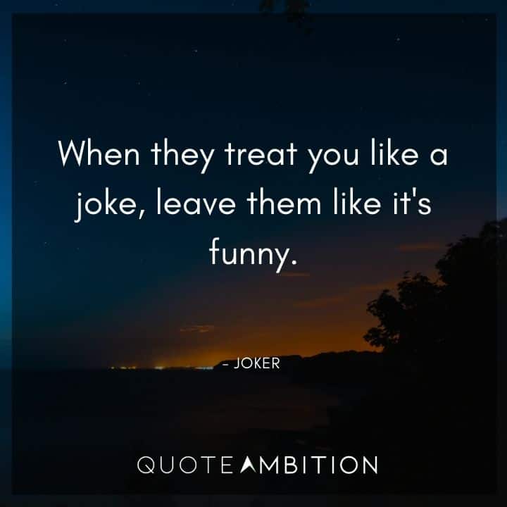 Joker Quote - When they treat you like a joke, leave them like it's funny.