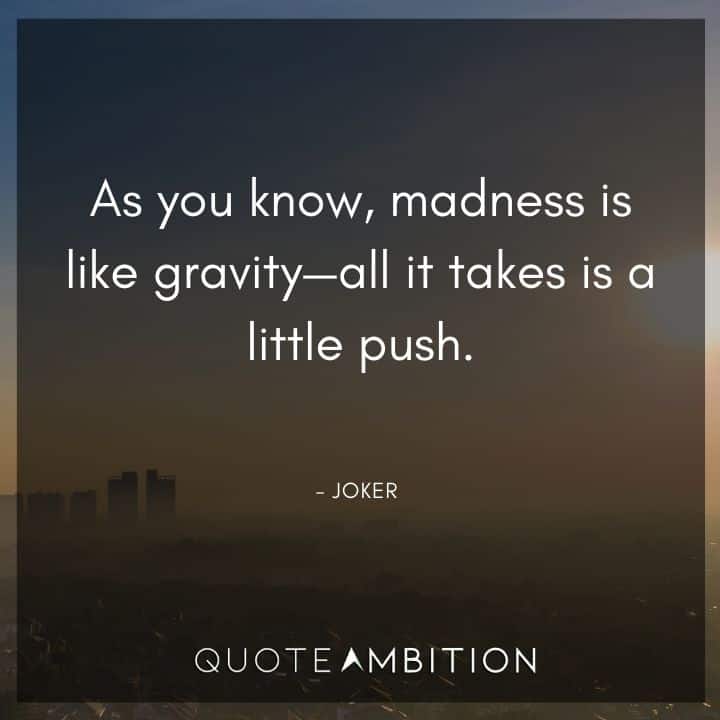 Joker Quote -As you know, madness is like gravity - all it takes is a little push.
