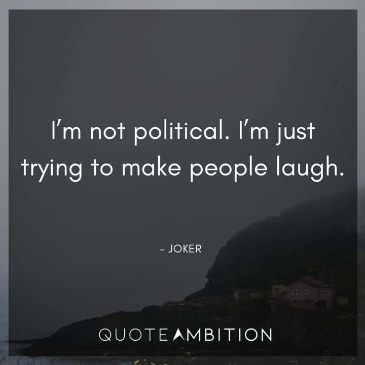 Joker Quote - I'm not political. I'm just trying to make people laugh.