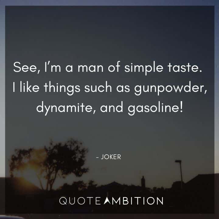 Joker Quote - See, I'm a man of simple taste. I like things such as gunpowder, dynamite, and gasoline!